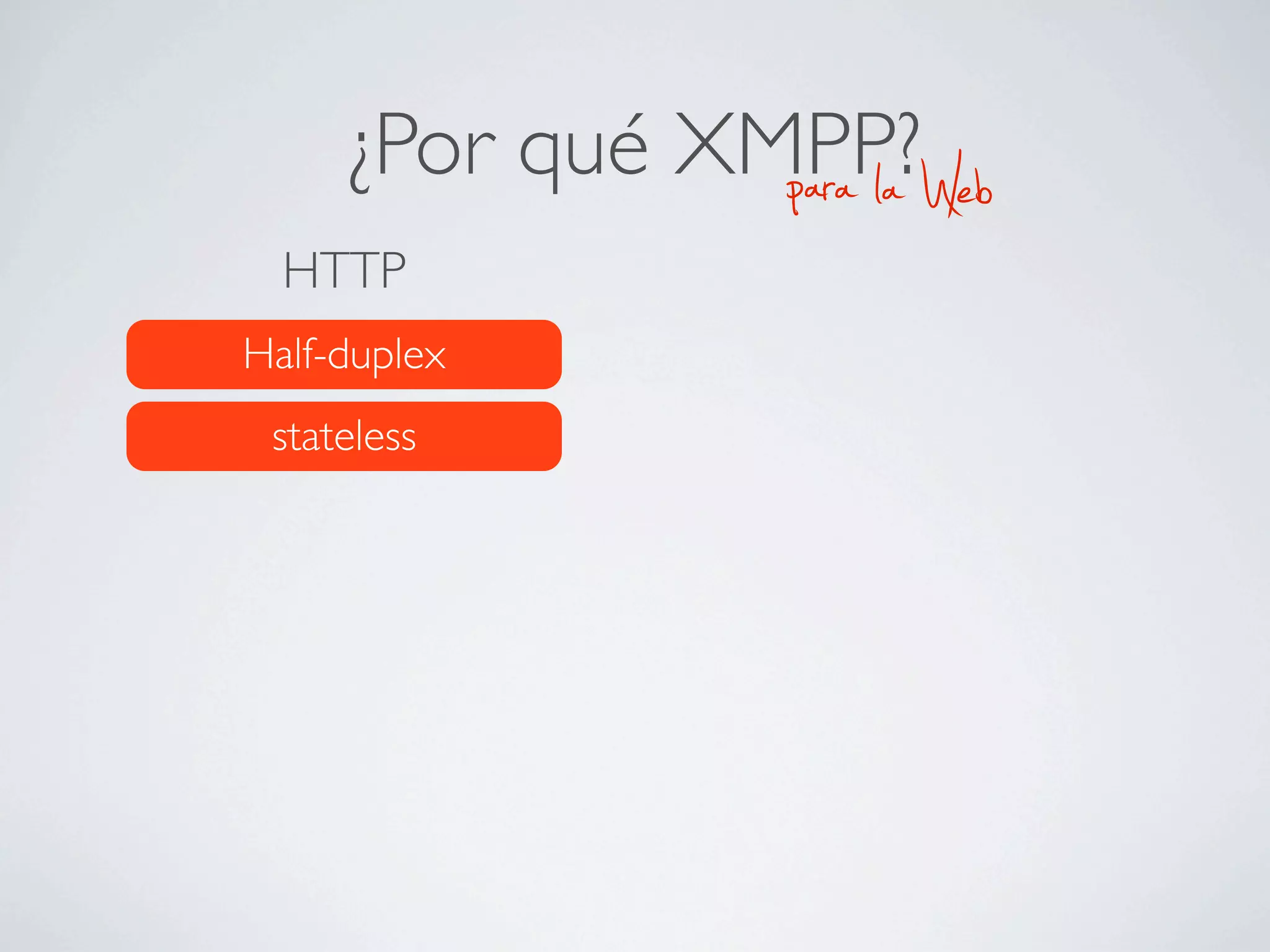 ¿Por qué XMPP?
                para la   Web
  HTTP
Half-duplex
 stateless
 