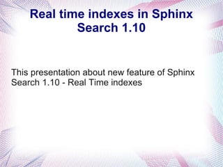Real time indexes in Sphinx
            Search 1.10


This presentation about new feature of Sphinx
Search 1.10 - Real Time indexes
 