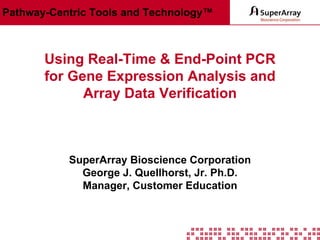 Pathway-Centric Tools and Technology™

Using Real-Time & End-Point PCR
for Gene Expression Analysis and
Array Data Verification

SuperArray Bioscience Corporation
George J. Quellhorst, Jr. Ph.D.
Manager, Customer Education

 