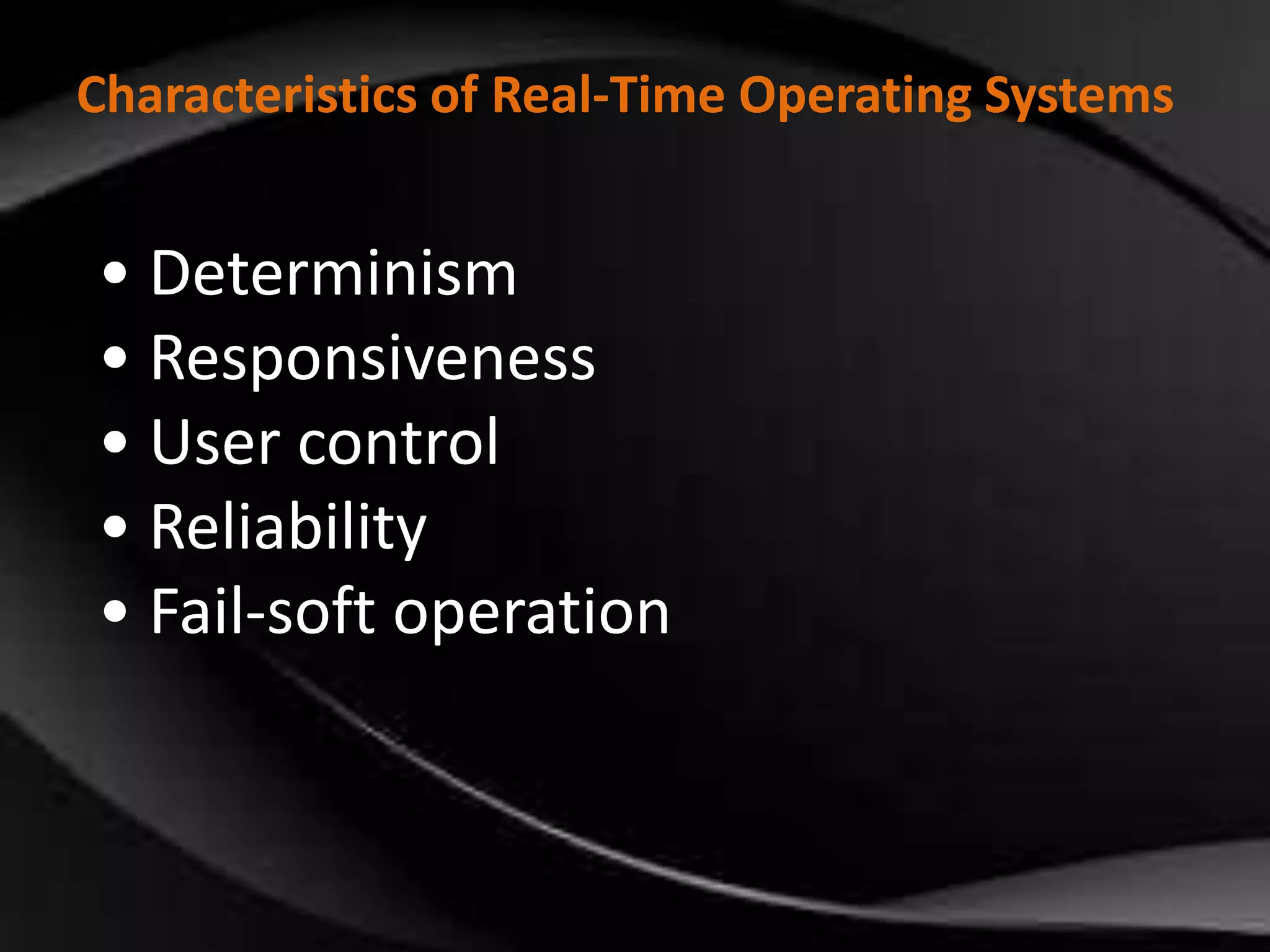 Characteristics of Real-Time Operating Systems 
• Determinism 
• Responsiveness 
• User control 
• Reliability 
• Fail-soft operation 
 