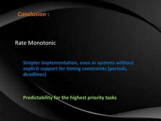 Conclusion : 
Rate Monotonic 
Simpler implementation, even in systems without 
explicit support for timing constraints (periods, 
deadlines) 
Predictability for the highest priority tasks 
 