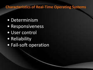 Characteristics of Real-Time Operating Systems 
• Determinism 
• Responsiveness 
• User control 
• Reliability 
• Fail-soft operation 
 