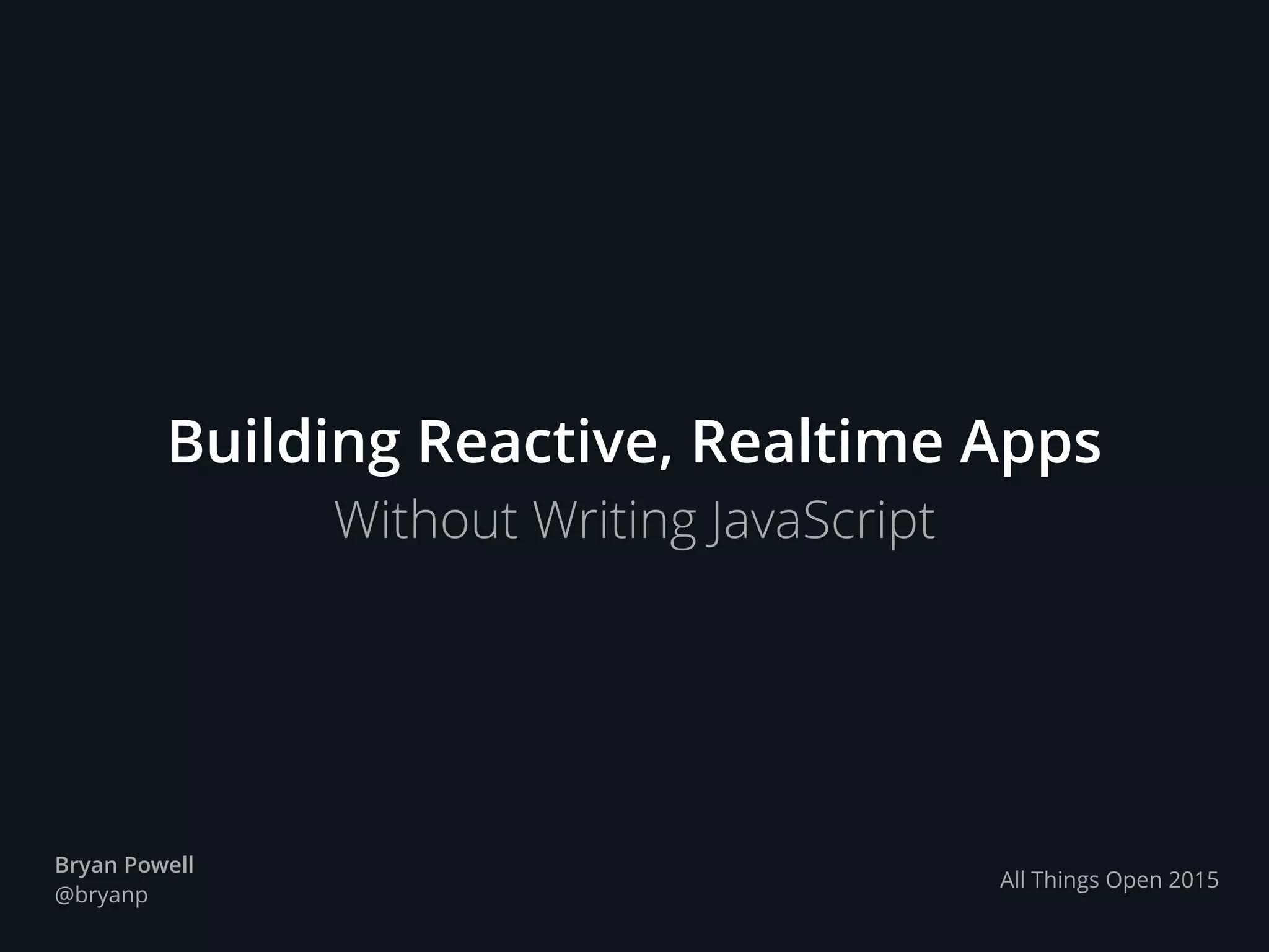Building Reactive, Realtime Apps
Without Writing JavaScript
Bryan Powell
@bryanp
All Things Open 2015
 
