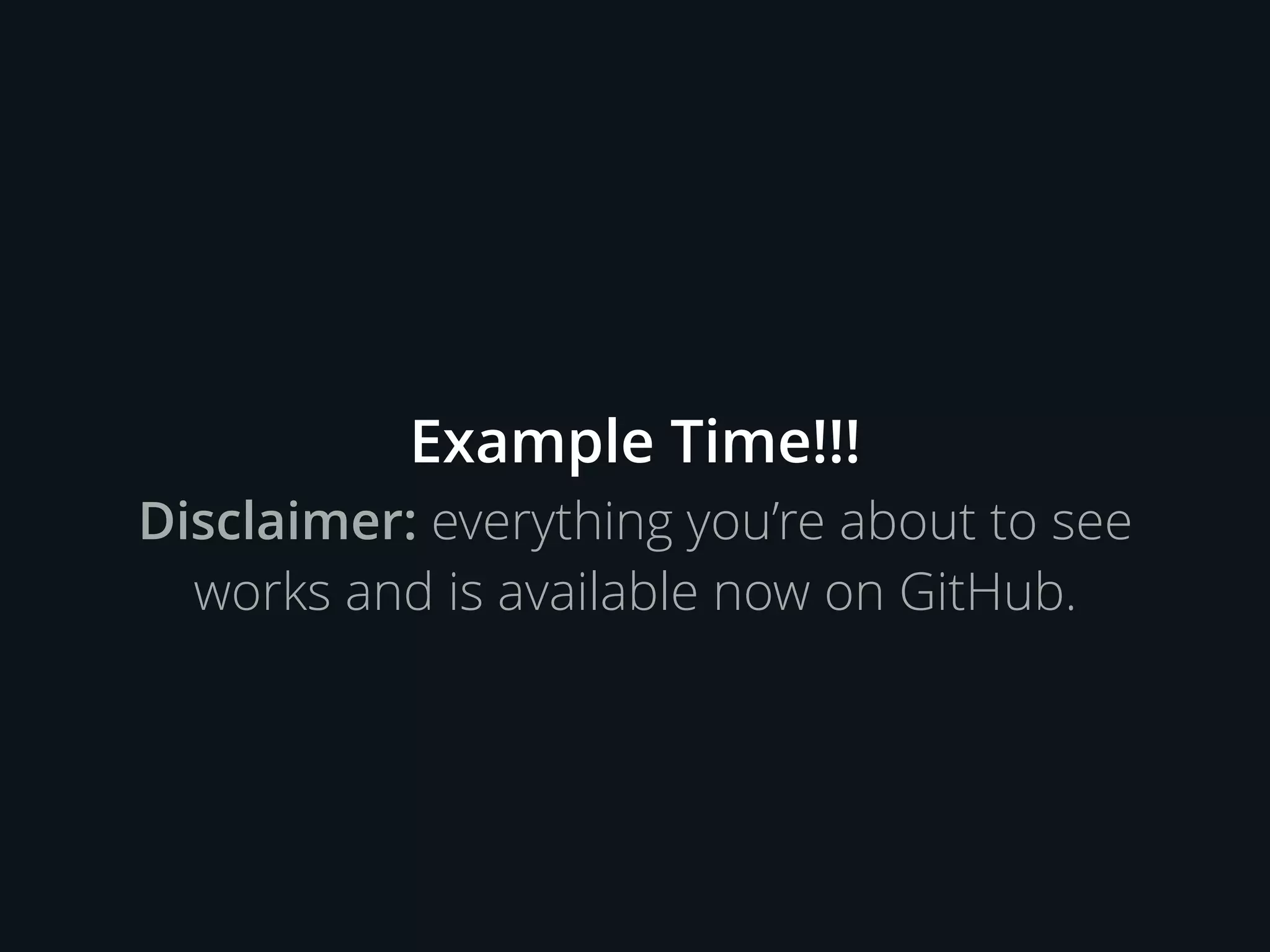 Example Time!!!
Disclaimer: everything you’re about to see
works and is available now on GitHub.
 