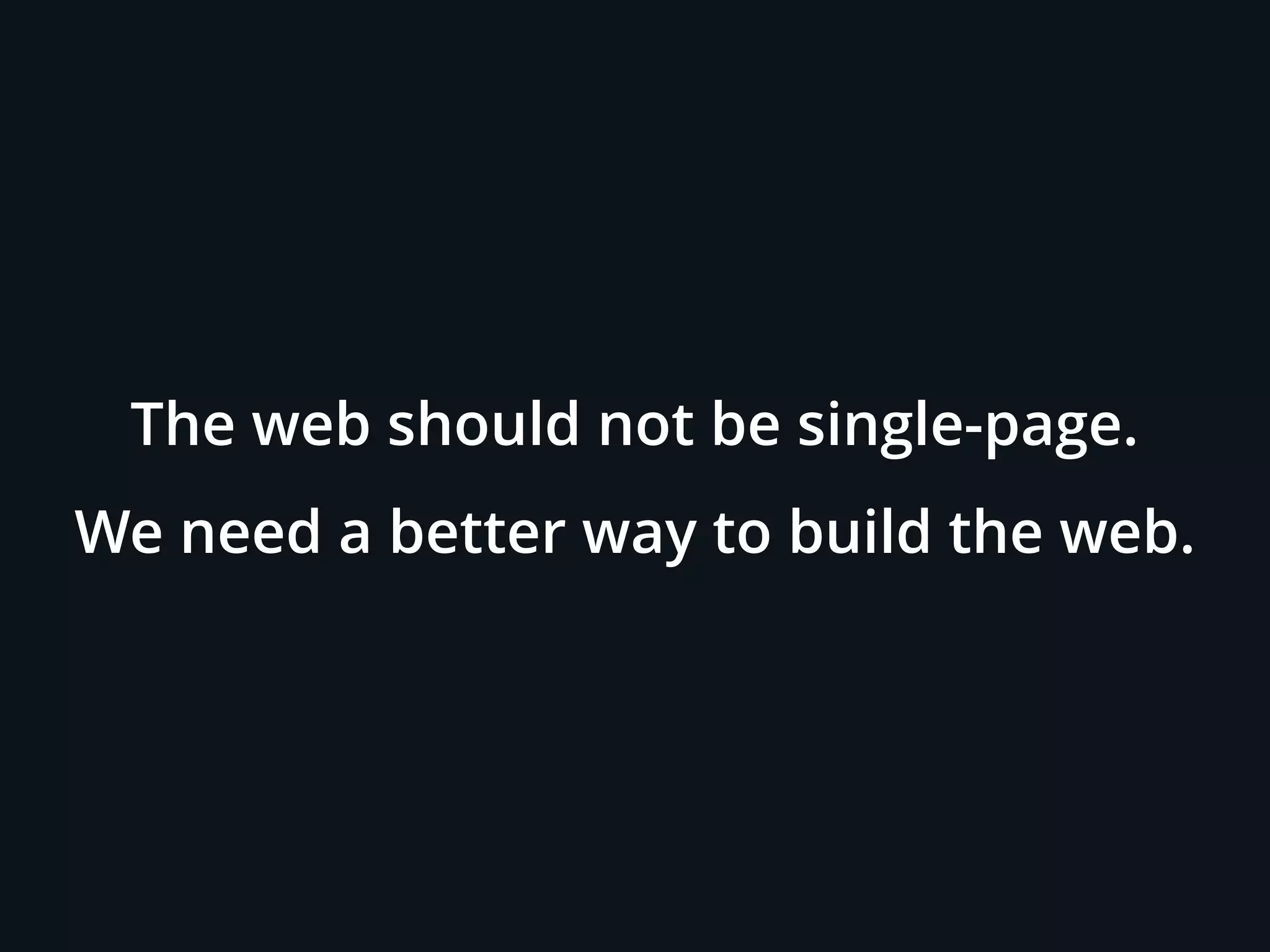 The web should not be single-page.
We need a better way to build the web.
 