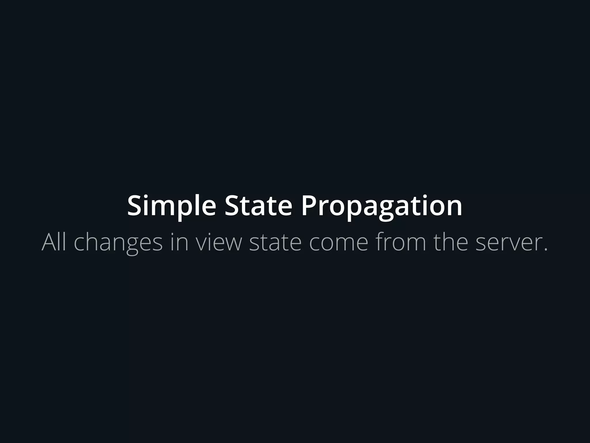 Simple State Propagation
All changes in view state come from the server.
 