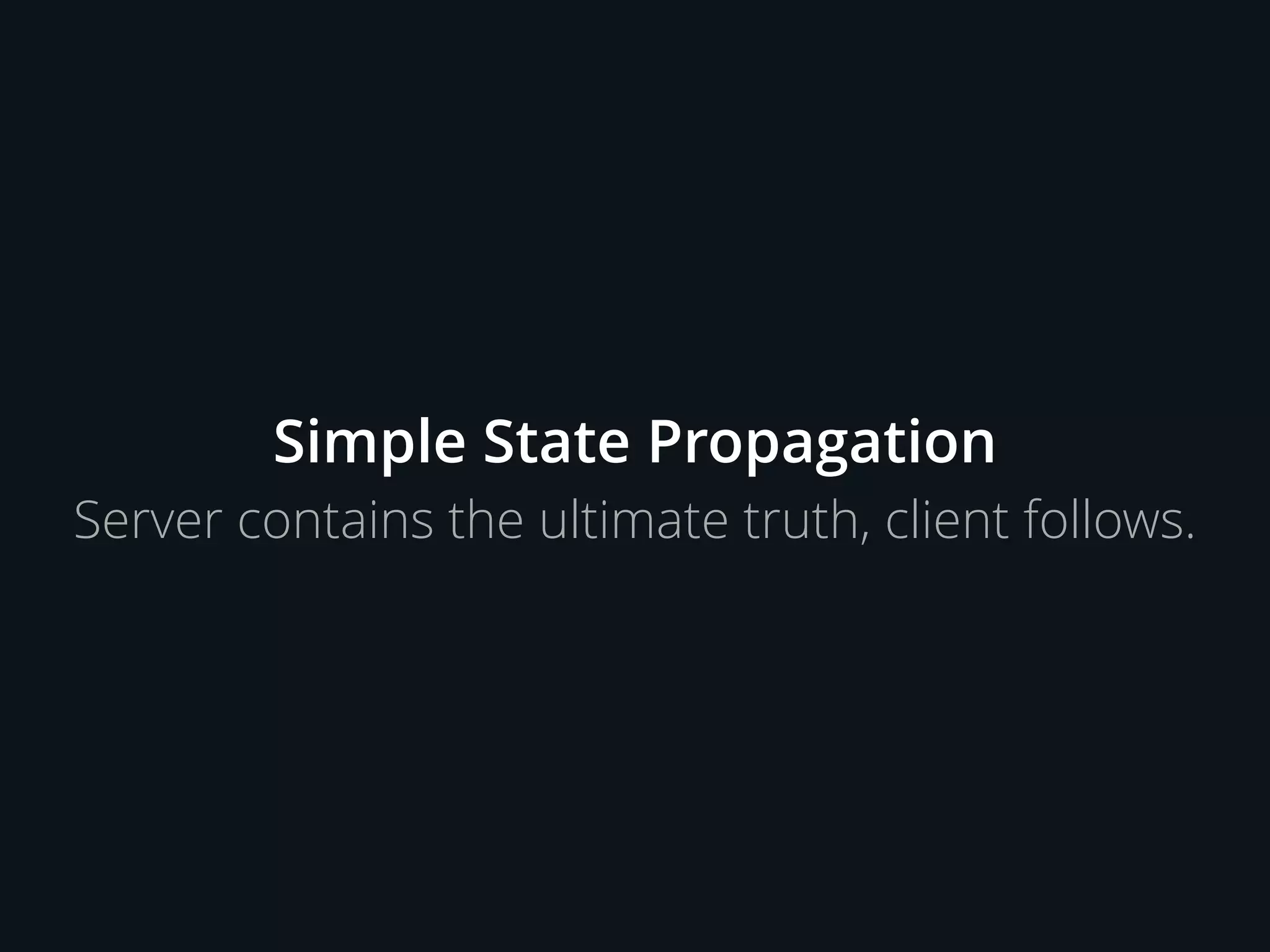 Simple State Propagation
Server contains the ultimate truth, client follows.
 