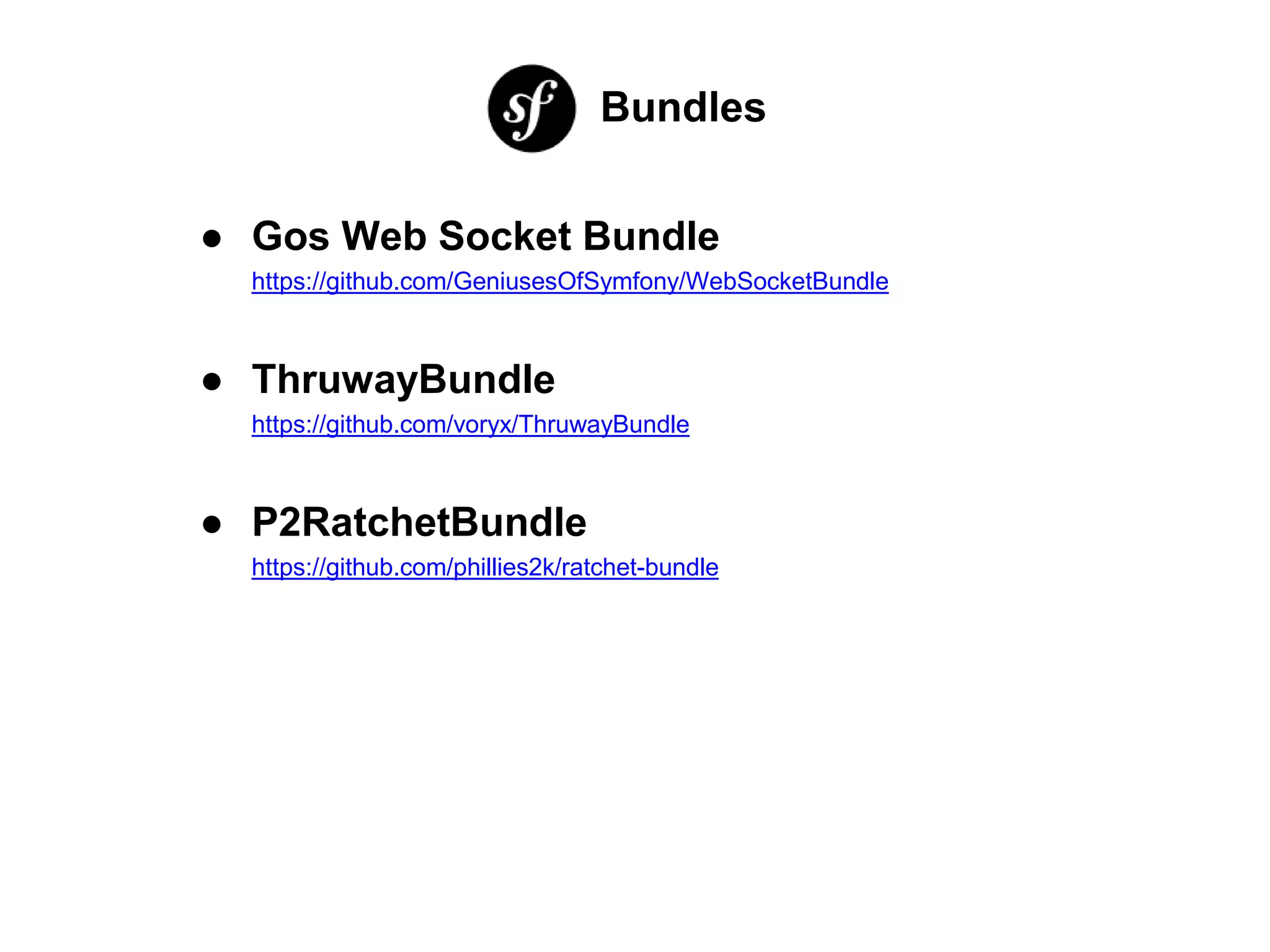 Bundles
● Gos Web Socket Bundle
https://github.com/GeniusesOfSymfony/WebSocketBundle
● ThruwayBundle
https://github.com/voryx/ThruwayBundle
● P2RatchetBundle
https://github.com/phillies2k/ratchet-bundle
 