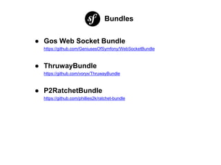 Bundles
● Gos Web Socket Bundle
https://github.com/GeniusesOfSymfony/WebSocketBundle
● ThruwayBundle
https://github.com/voryx/ThruwayBundle
● P2RatchetBundle
https://github.com/phillies2k/ratchet-bundle
 