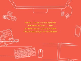 REAL TIME CONSUMER
EXPERIENCE - THE
STRATEGIC CONSUMER
TECHNOLOGY PLATFORM
 