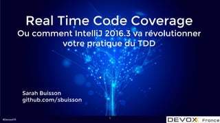 #DevoxxFR
Real Time Code Coverage
Ou comment IntelliJ 2016.3 va révolutionner
votre pratique du TDD
Sarah Buisson
github.com/sbuisson
1
 