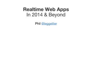 Realtime
 Web
 Apps
In 2014 & Beyond
Phil @leggetter
 