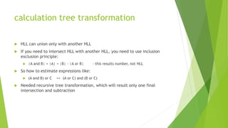 calculation tree transformation
 HLL can union only with another HLL
 If you need to intersect HLL with another HLL, you...
