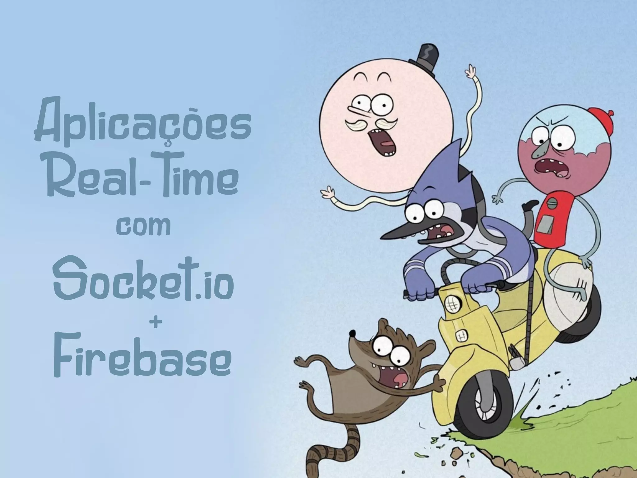 Aplicações
Real-Time
Socket.io
Firebase
com
+
 