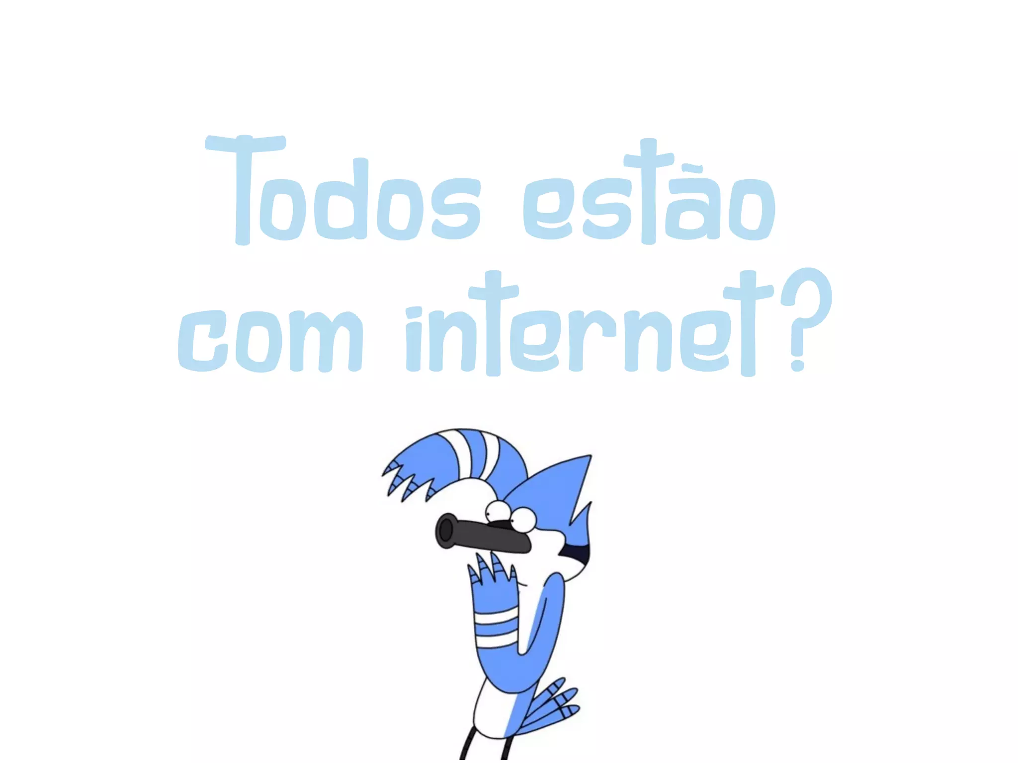 Todos estão
com internet?
 