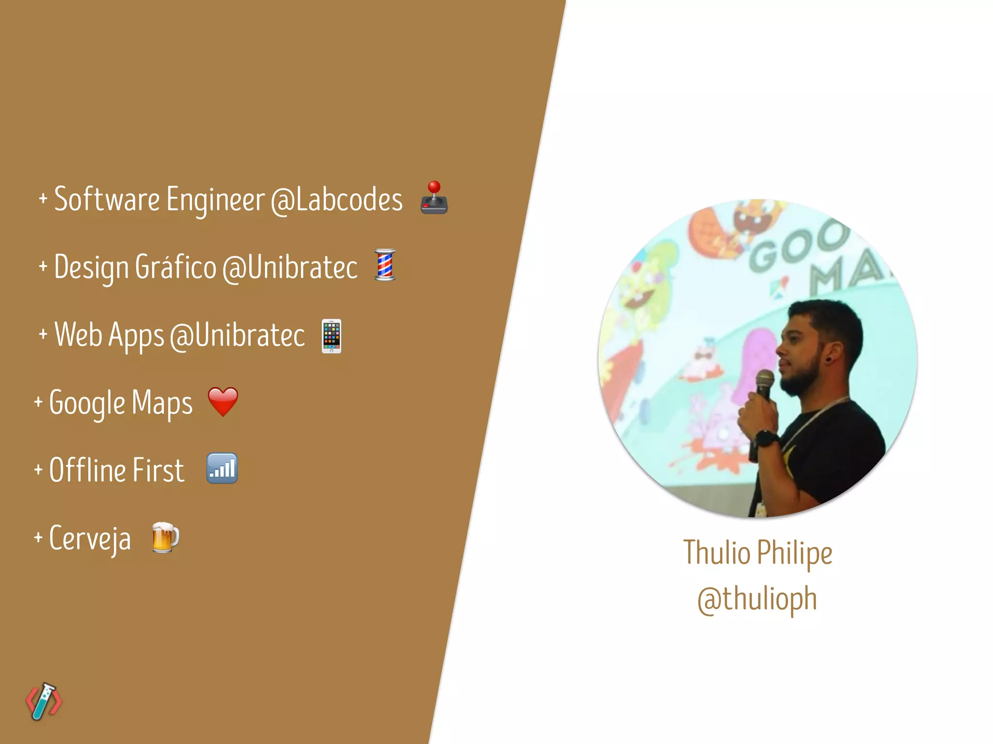 +SoftwareEngineer@Labcodes
+DesignGráfico@Unibratec
+WebApps@Unibratec
+GoogleMaps
+OfflineFirst
❤
+Cerveja 🍺
📶
ThulioPhilipe
@thulioph
🕹
💈
📱
 