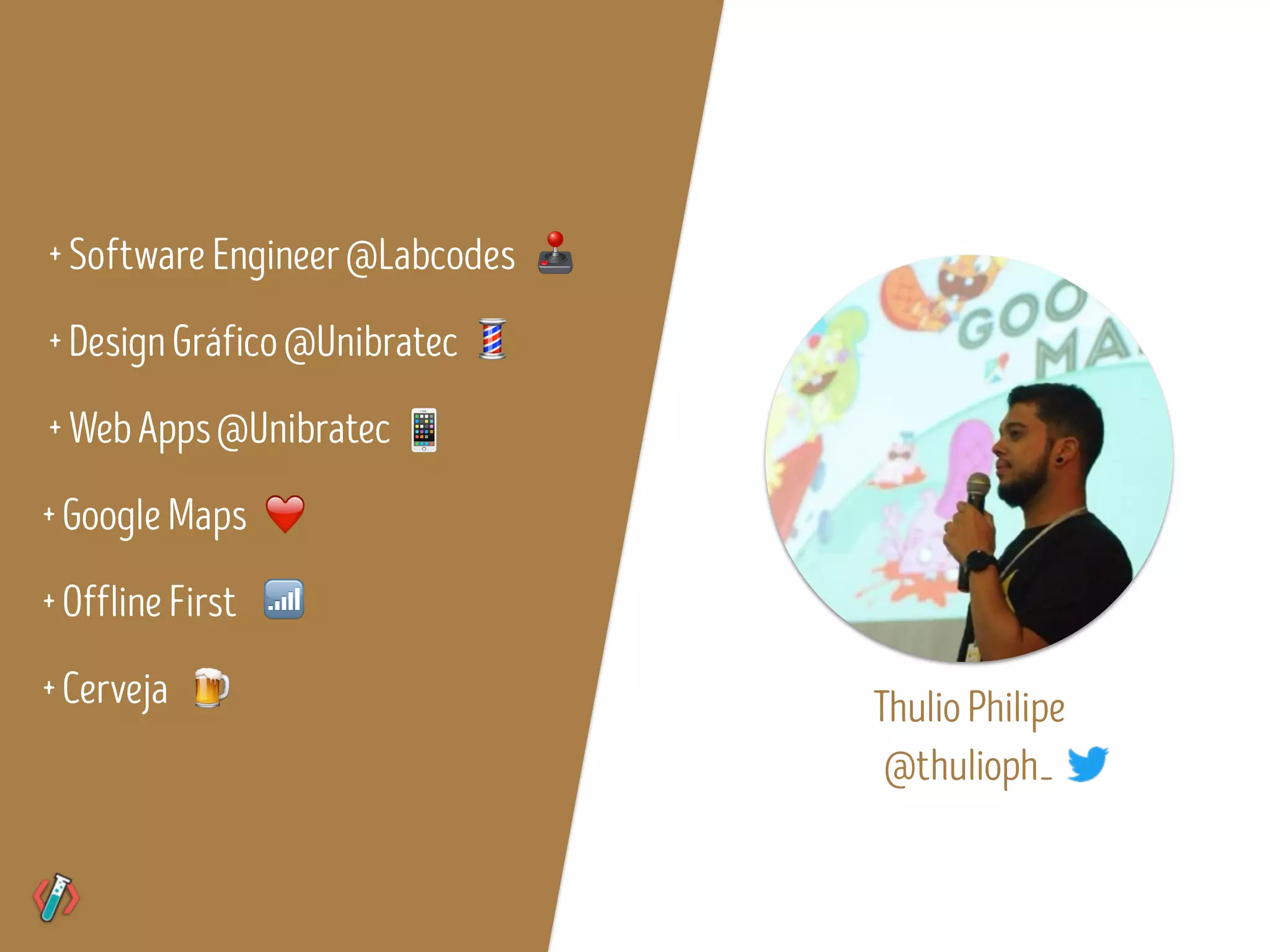 +SoftwareEngineer@Labcodes
+DesignGráfico@Unibratec
+WebApps@Unibratec
+GoogleMaps
+OfflineFirst
❤
+Cerveja 🍺
📶
ThulioPhilipe
@thulioph_
🕹
💈
📱
 