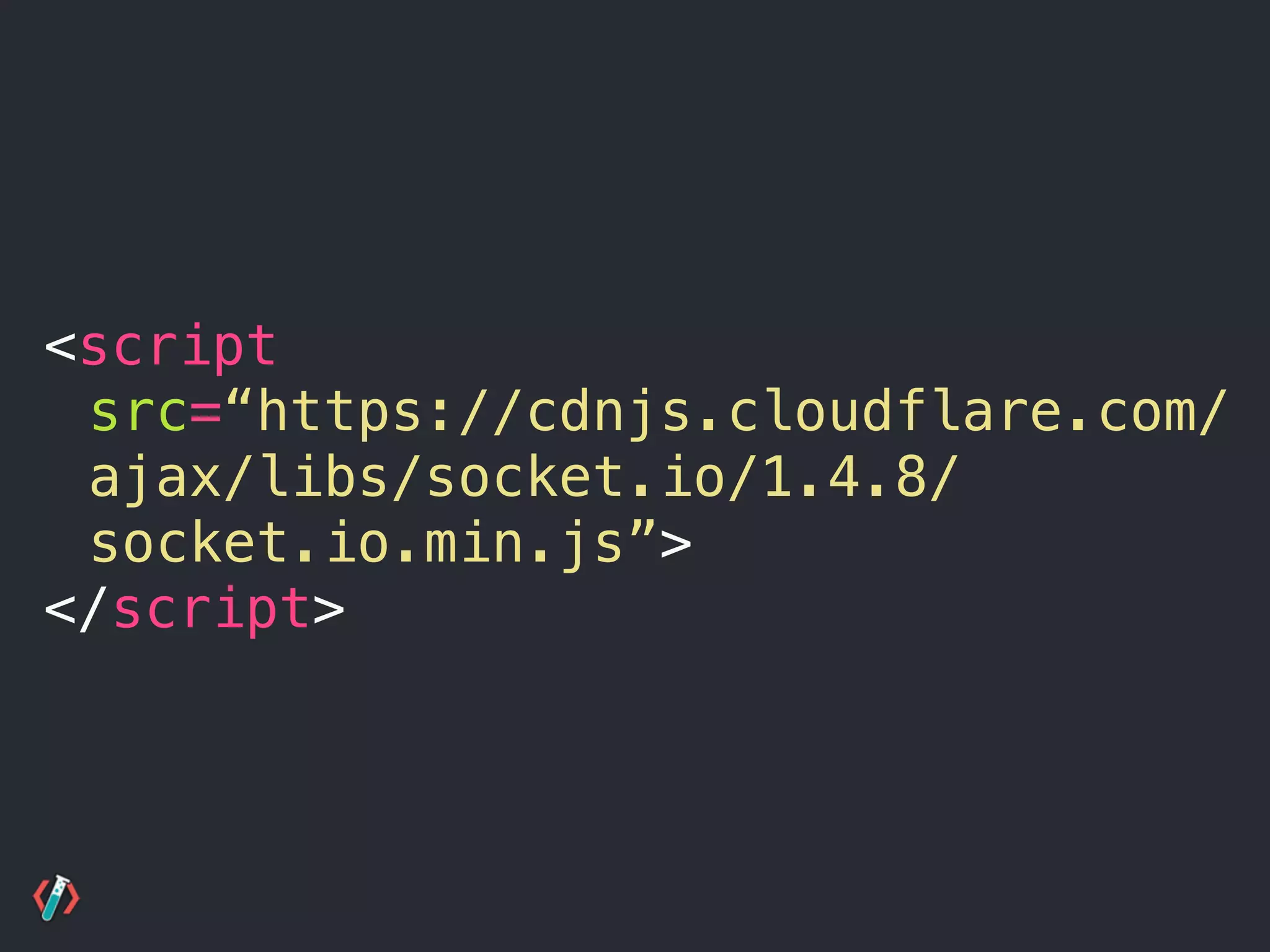 <script
src=“https://cdnjs.cloudflare.com/
ajax/libs/socket.io/1.4.8/
socket.io.min.js”>
</script>
 