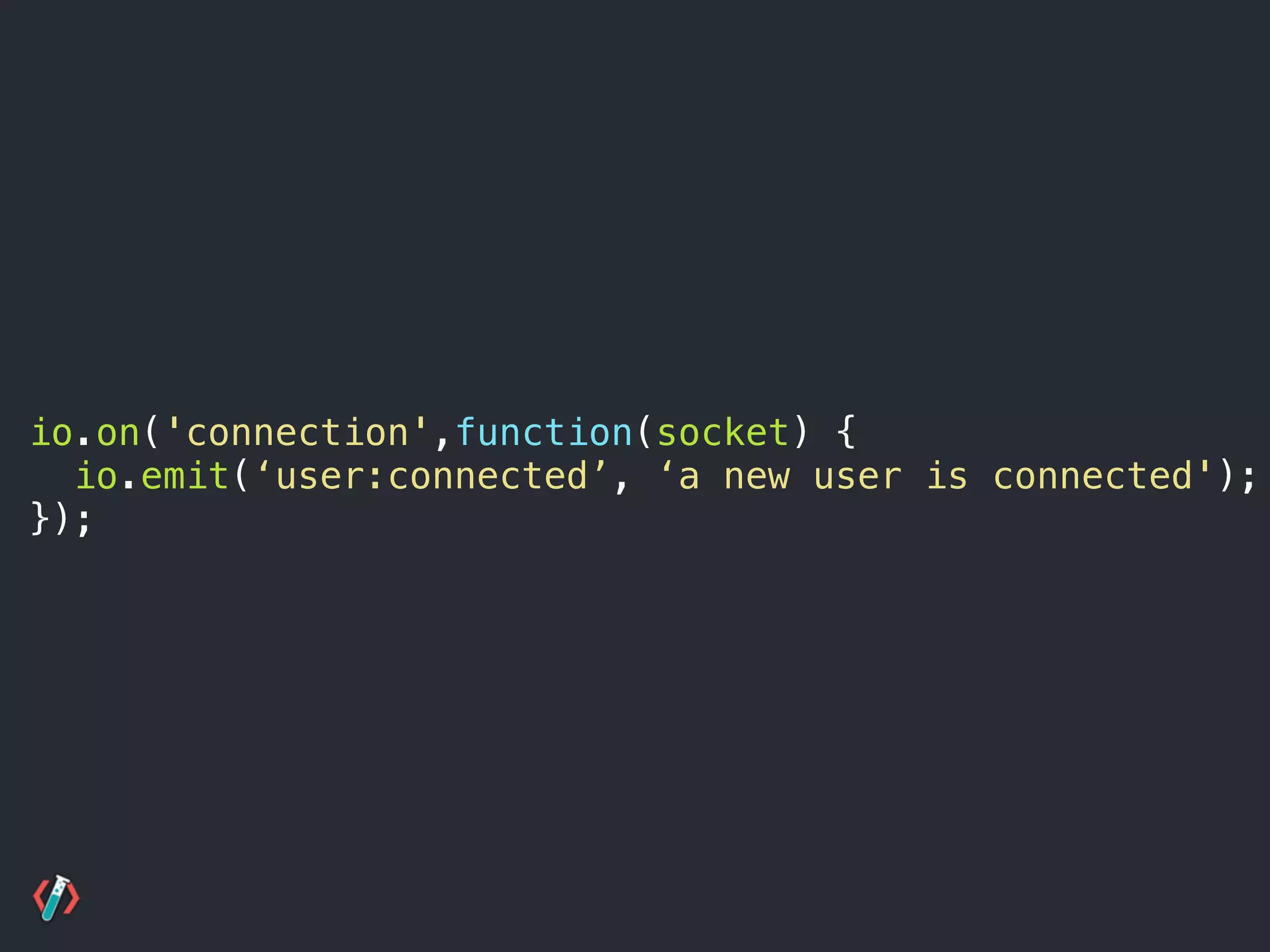 io.on('connection',function(socket) {
io.emit(‘user:connected’, ‘a new user is connected');
});
 