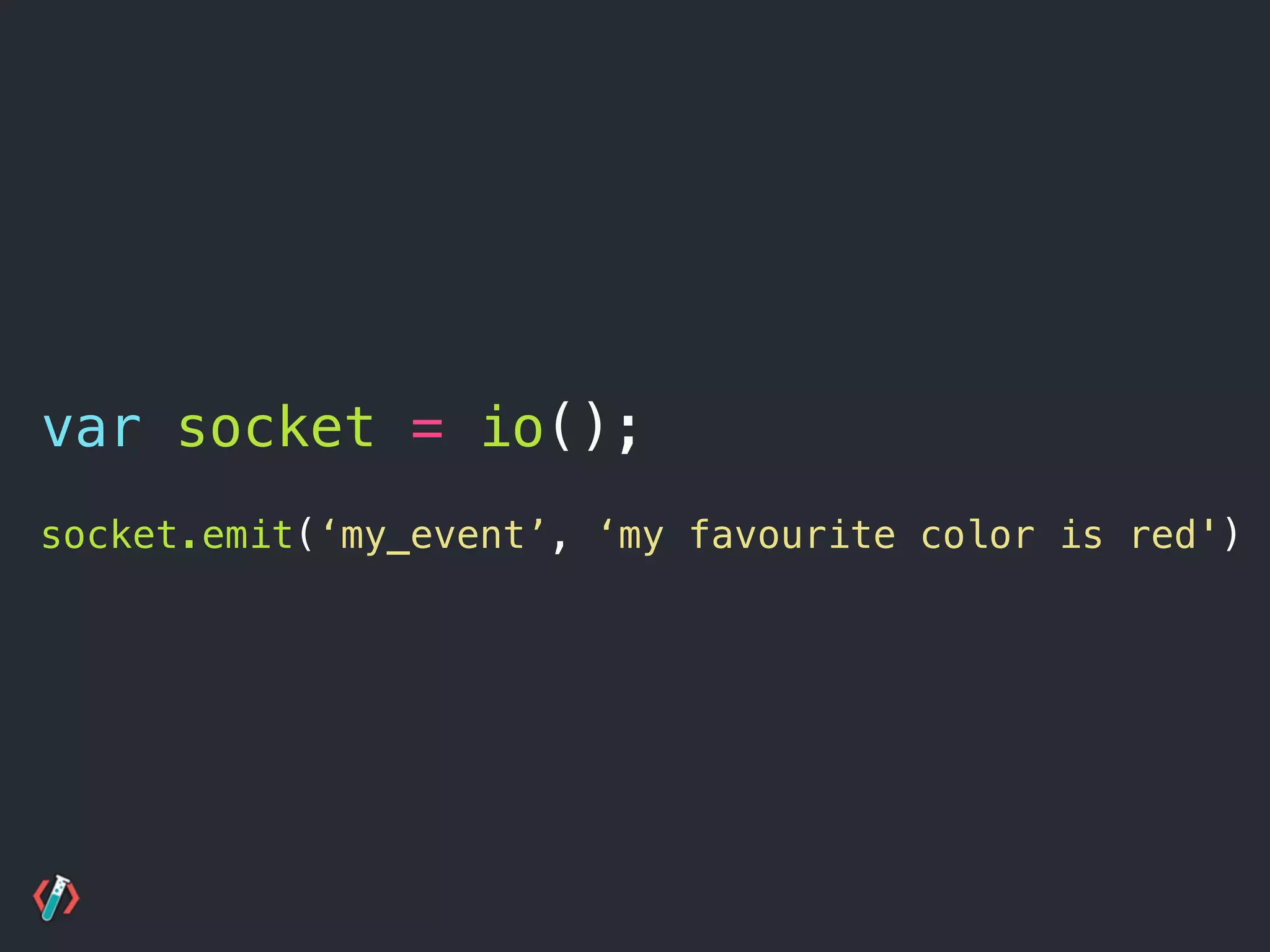 socket.emit(‘my_event’, ‘my favourite color is red');
var socket = io();
 