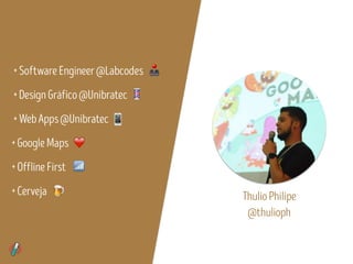 +SoftwareEngineer@Labcodes
+DesignGráfico@Unibratec
+WebApps@Unibratec
+GoogleMaps
+OfflineFirst
❤
+Cerveja 🍺
📶
ThulioPhilipe
@thulioph
🕹
💈
📱
 