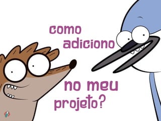 como
adiciono
no meu
projeto?
 