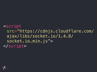 <script
src=“https://cdnjs.cloudflare.com/
ajax/libs/socket.io/1.4.8/
socket.io.min.js”>
</script>
 
