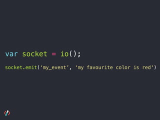 socket.emit(‘my_event’, ‘my favourite color is red');
var socket = io();
 