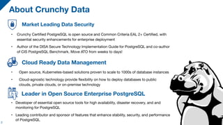 About Crunchy Data
2
Market Leading Data Security
• Crunchy Certified PostgreSQL is open source and Common Criteria EAL 2+...