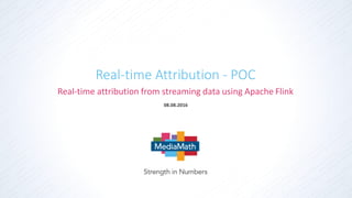 ©2016 MediaMath Inc. 1
08.08.2016
Real-time attribution from streaming data using Apache Flink
Real-time Attribution - POC
 