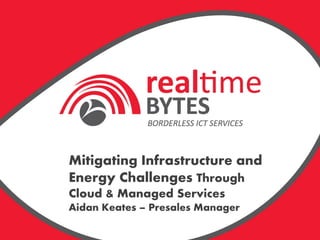 Mitigating Infrastructure and
Energy Challenges Through
Cloud & Managed Services
Aidan Keates – Presales Manager
 