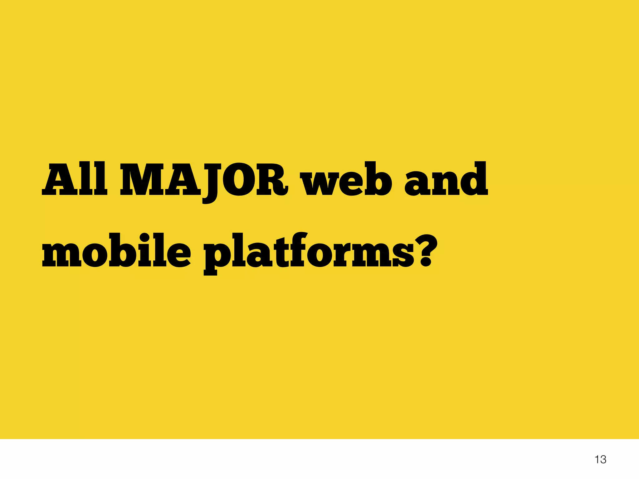 13
All MAJOR web and
mobile platforms?
