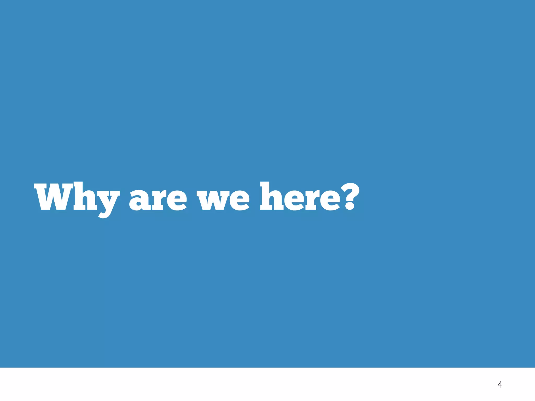 4
Why are we here?