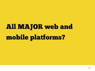 13 
All MAJOR web and 
mobile platforms? 
 