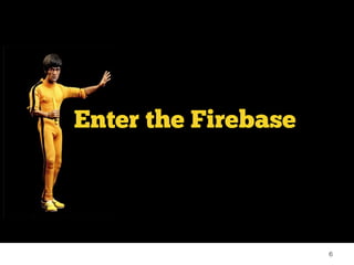 6 
Enter the Firebase 
 