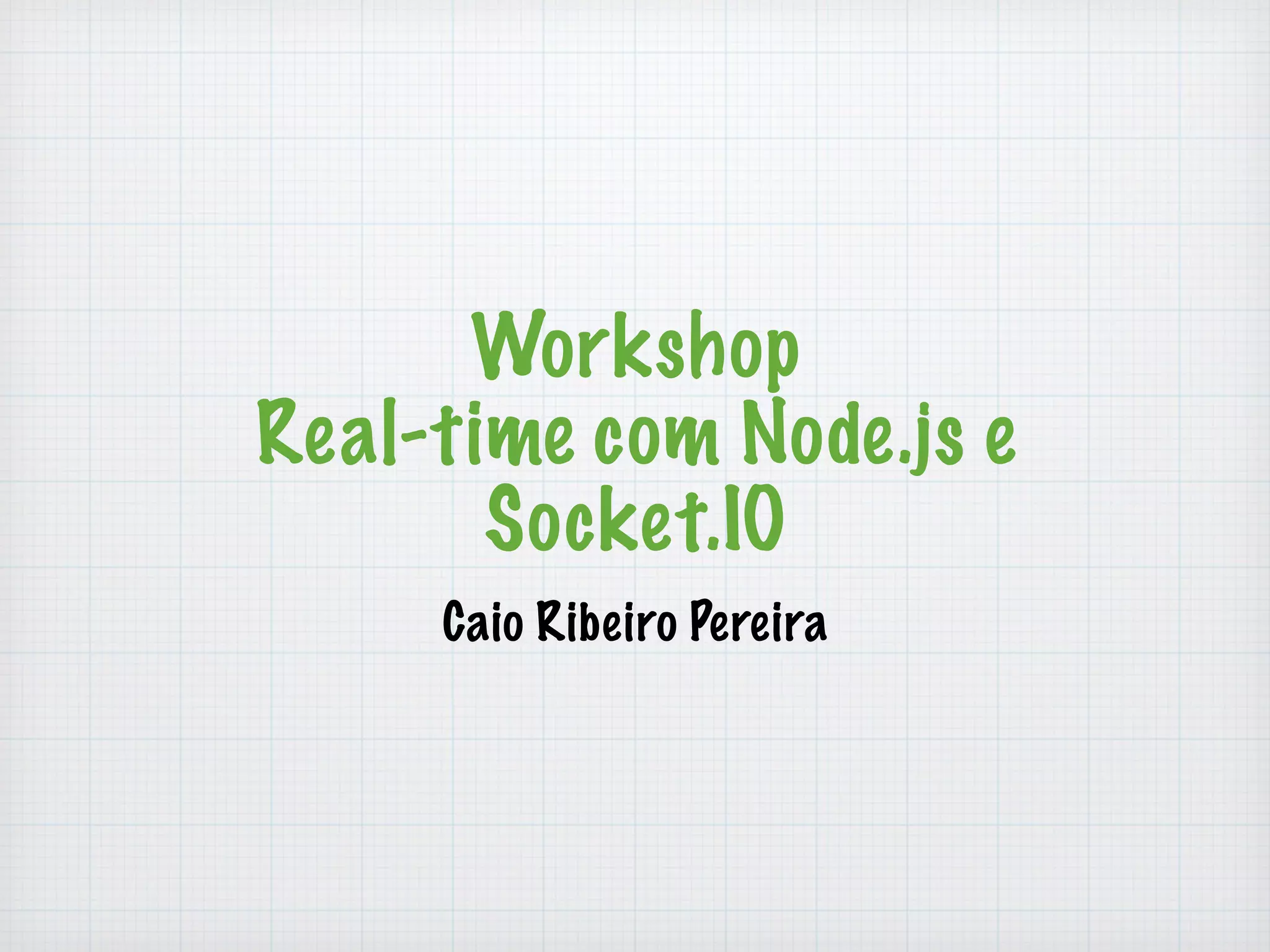 Workshop 
Real-time com Node.js e 
Socket.IO 
Caio Ribeiro Pereira 
 