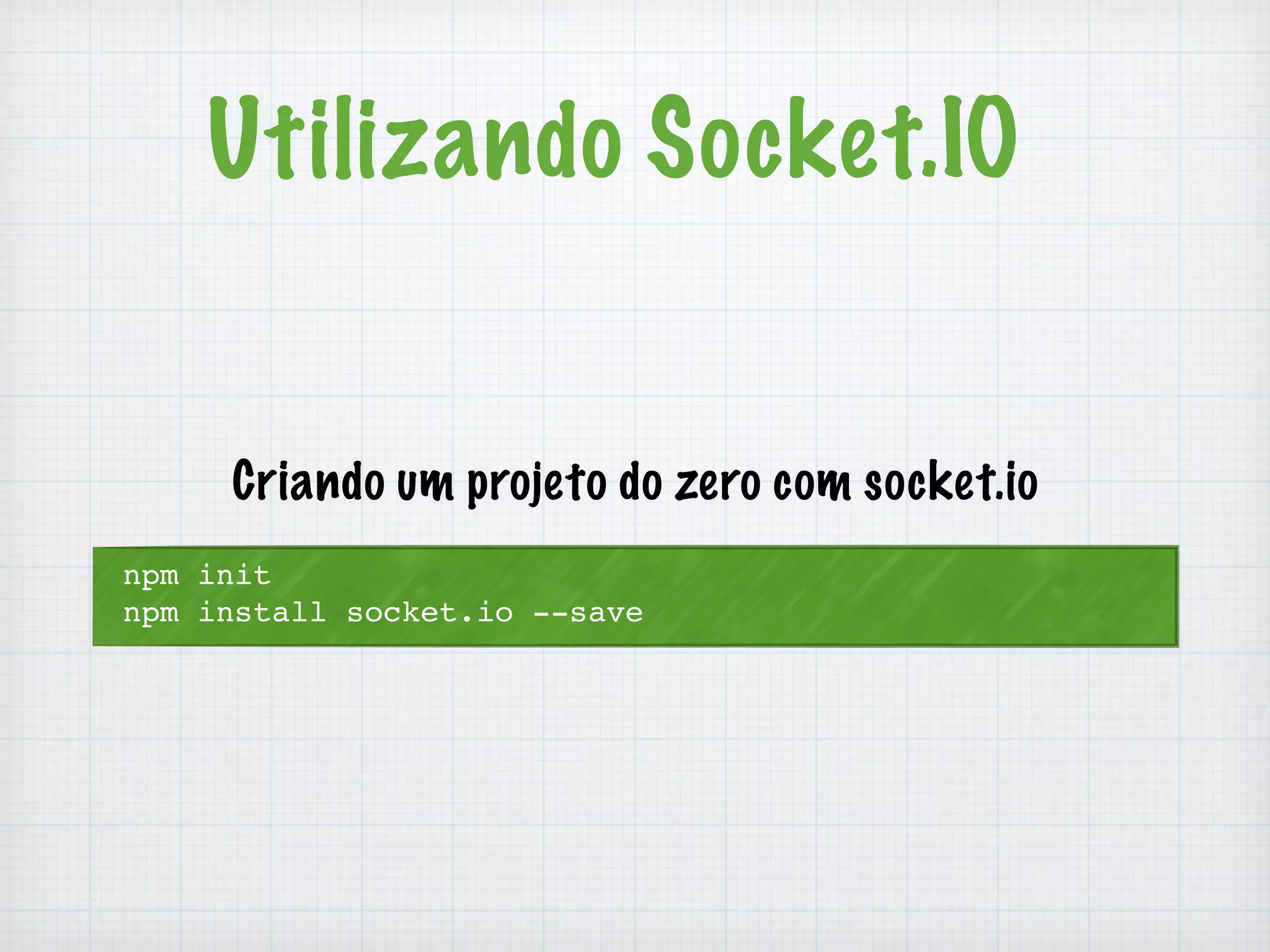 Utilizando Socket.IO 
Criando um projeto do zero com socket.io 
npm init 
npm install socket.io --save 
 
