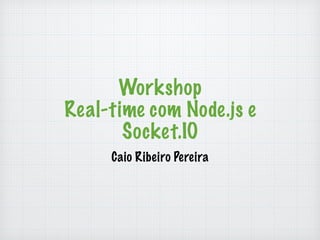 Workshop 
Real-time com Node.js e 
Socket.IO 
Caio Ribeiro Pereira 
 