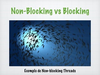 Non-Blocking vs Blocking 
Exemplo de Non-blocking Threads 
 
