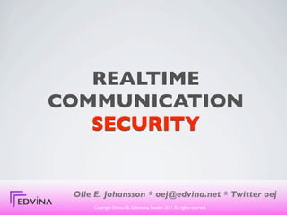 REALTIME
COMMUNICATION
   SECURITY


 Olle E. Johansson * oej@edvina.net * Twitter oej
     Copyright Edvina AB, Sollentuna, Sweden 2011. All rights reserved.
 