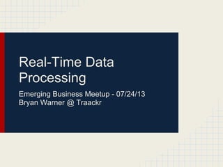 Real-Time Data
Processing
Emerging Business Meetup - 07/24/13
Bryan Warner @ Traackr
 
