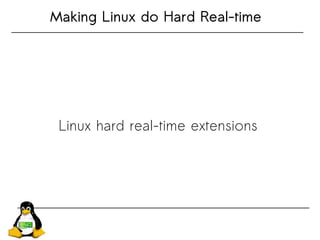 Making Linux do Hard Real-time
Linux hard real-time extensions
 