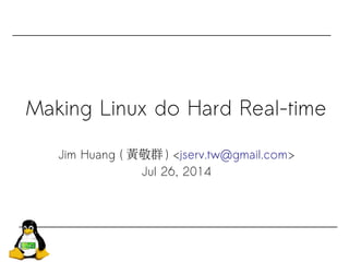 Making Linux do Hard Real-time
Jim Huang ( 黃敬群 ) <jserv.tw@gmail.com>
Jul 26, 2014
 
