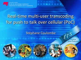 Real-time multi-user transcoding for push to talk over cellular (PoC) Stéphane Coulombe 