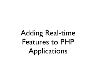 Adding Real-time
Features to PHP
Applications
 
