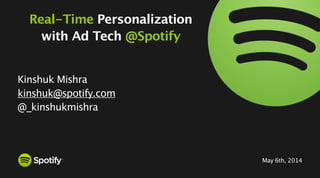 May 6th, 2014
Real-Time Personalization
with Ad Tech @Spotify
Kinshuk Mishra
kinshuk@spotify.com
@_kinshukmishra
1
 