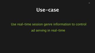 Use-case
Use real-time session genre information to control 
ad serving in real-time
23
 