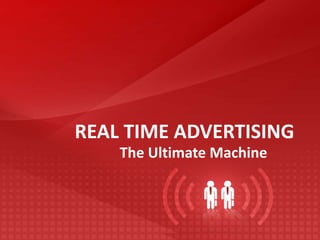 REAL TIME ADVERTISING
The Ultimate Machine
 