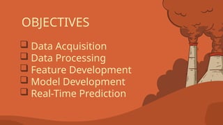 OBJECTIVES
 Data Acquisition
 Data Processing
 Feature Development
 Model Development
 Real-Time Prediction
 