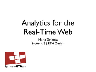 Analytics for the
Real-Time Web
        Maria Grineva
   Systems @ ETH Zurich
 